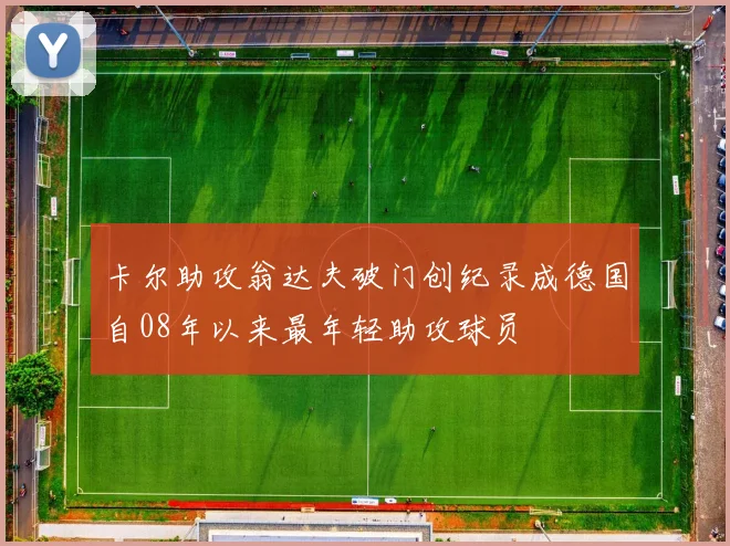 卡尔助攻翁达夫破门创纪录成德国自08年以来最年轻助攻球员