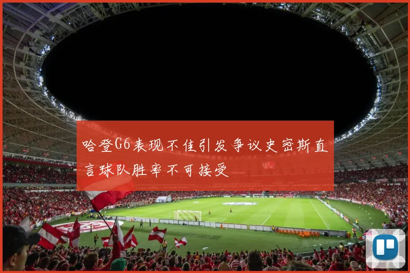 哈登G6表现不佳引发争议史密斯直言球队胜率不可接受