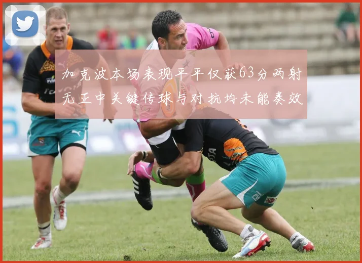 加克波本场表现平平仅获63分两射无正中关键传球与对抗均未能奏效
