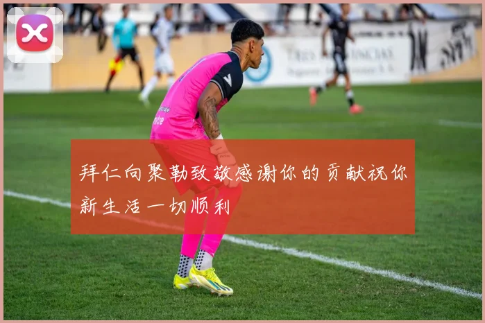 拜仁向聚勒致敬感谢你的贡献祝你新生活一切顺利
