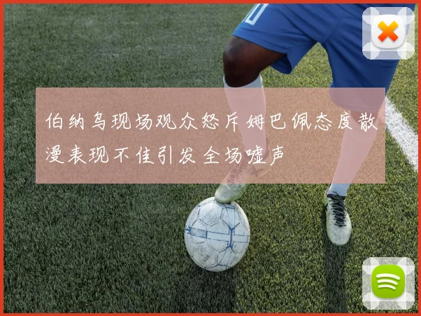 伯纳乌现场观众怒斥姆巴佩态度散漫表现不佳引发全场嘘声